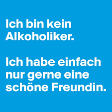 Ich Bin Kein Alkoholiker Ich Habe Einfach Nur Gerne Eine Schone Freundin Post By Twitterperlen On Boldomatic