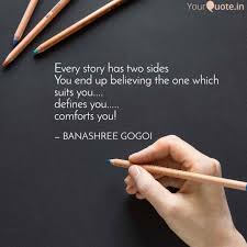 If that's how you're gonna be, then you've got to realize there are two sides to every story. Every Story Has Two Sides Quotes Writings By Banashree Gogoi Yourquote