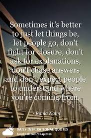 Sometimes It S Better To Just Let Things Be Let People Go Don T Fight For Closure Don T Ask For Exp Go For It Quotes Understanding Quotes Expectation Quotes