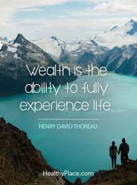 Positive Quote Wealth Is The Ability To Fully Experience Life Henry David Thoreau Www Healthyplace Health Is Wealth Quotes Positive Quotes Life Experiences