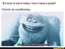It S Kind Of Warm Today I Won T Need A Jacket Church Air Conditioning A Welcome To The Himalayas Ifunny Really Funny Memes Funny Memes Funny Relatable Memes