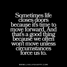  Sometimes Life Closes Doors Because It S Time To Move Forward And That S A Good Thing Because We Often Won T Move Unless Circumstances Force Us To Funny Quotes Life Quotes To Live