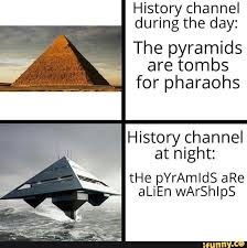 History Channel During The Day The Pyramids Are Tombs For Pharaohs History Channel E At Night The Pyramids Are Alien Warships Ifunny History Channel Meme History Channel Aliens History Channel