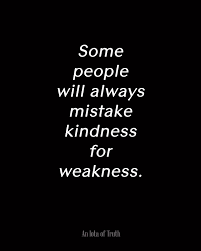 Il ne faut pas prendre, can be a general advice, but it can also be a warning for now : Mistake My Kindness For Weakness Quotes Quotesgram