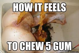 How It Feels To Chew 5 Gum Tubgire Quickmeme