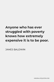 James Baldwin Quote Anyone Who Has Ever Struggled With Poverty Knows How Extremely Expensive It Is To Be Poor