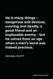 Collection by unicornbabe • last updated 6 weeks ago. Michael Scott Quote He Is Many Things Dangerous And Devious Cunning And Deadly A Good Friend And An Implacable Enemy But He Comes From An Age When A Man S Word