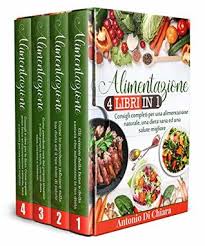 Seguire una sana alimentazione è molto più di un consiglio ribadito più volte dal medico di fiducia. Alimentazione 4 Libri In 1 Consigli Completi Per Una Alimentazione Naturale Una Dieta Sana Ed Una Salute Migliore By Antonio Di Chiara