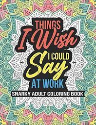 These printable adult coloring pages should do the trick. Amazon Com Things I Wish I Could Say At Work Snarky Adult Coloring Book Swearing Coloring Book For Adults 8 5 X 11 100 Stress Relieving Coloring Pages Co Worker White Elephant Gifts 9798678670823