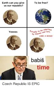 Nowadays, hilarious memes are spreading like wildfire all over the internet, and smart marketers use the opportunity to use these viral fragments of content to their advantage. Earth Can You Give Us Our Republic To Be Free Ctually To Be Inherite By Thieves And Liars Yeeees Like A Boss Babis Time Canny Czech Memes Meme On Me Me