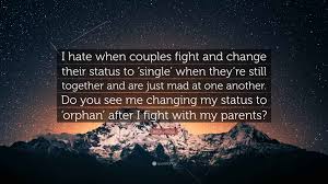 Anonymous Quote: “I hate when couples fight and change their status to  'single' when they're still together and are just mad at one...”