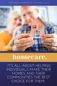 At Premier Home Health Care It S All About Helping Individuals Make Their Homes And Their Communities The Be Home Health Care Home Health Services Health Care