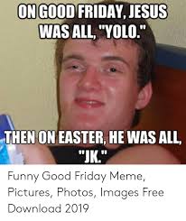 Good friday meme and quotes 2020. On Good Friday Jesus Was All Yolo Then On Easter He Was All Jk Funny Good Friday Meme Pictures Photos Images Free Download 2019 Easter Meme On Me Me