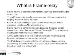 Frame relay works in the speed of 1.544 mbps and 44.376 mbps. Kevin Large 1 Frame Relay Kevin Large 2 What Is Frame Relay Frame Relay Is A Packet Switching Technology That Offers Fast Flexible Networking Typical Ppt Download