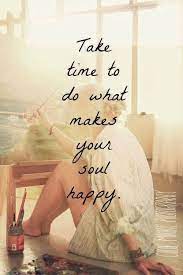 Positive Quotes For Life Take Time To Do What Makes Your Soul Happy Inspirational Quotes Inspirational Words Words