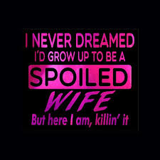 I Never Dreamed I D Grow Up To Be A Spoiled Wife But Here Etsy Spoiled Wife Spoiled Quotes Husband Quotes