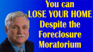 You can LOSE YOUR HOME Despite the Foreclosure Moratorium