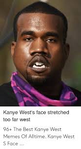 Kanye west is no stranger to being mocked and ridiculed by the general public, and his latest images from the performance (and from after the performance) are being meme'd like crazy on. Kanye West S Face Stretched Too Far West 96 The Best Kanye West Memes Of Alltime Kanye West S Face Kanye Meme On Me Me