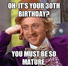 Birthday wishes are much more fun when you. Happy 30th Birthday Memes