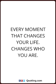 Change Quotes Every Moment That Changes Your Life Changes Who You Are Life Quotes Inspirational Words Change Quotes