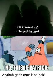 Is This The Real Life Is This Just Fantasy Nothisls Patrick Life Meme On Me Me