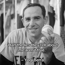 Yogi Berra once said, “Half the lies they told about me aren't true.” ...