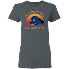 That wasn't very cash money of you godzilla. That Wasn T Very Cash Money Of You Vintage Godzilla T Shirts El Real Tex Mex