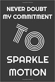 Never Doubt My Commitment To Sparkle Motion Notebook Journal For Writing College Ruled Size 6 X 9 120 Pages To Sparkle Motion Never Doubt My Commitment 9781675922996 Amazon Com Books Sometimes i doubt your commitment to sparkle motion. amazon com
