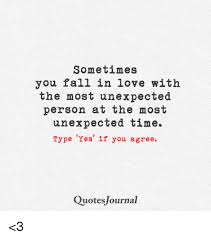 The best love story is when you fall in love with the most unexpected person at the most unexpected time. Sometimes You Fall In Love With The Most Unexpected Person At The Most Unexpected Time Type Yes If You Agree Quotes Journal 3 Meme On Esmemes Com