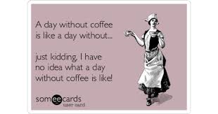 Survey answer is yes, i can just start my day without drinking coffee. A Day Without Coffee Is Like A Day Without Just Kidding I Have No Idea What A Day Without Coffee Is Like Drinking Ecard