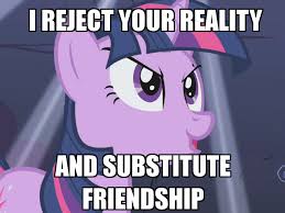 She made her own bed. I Reject Your Reality And Substitute Friendship My Little Pony Friendship Is Magic Know Your Meme