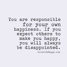 Happiness is like a kiss. You Are Responsible For Your Own Happiness If You Expect Others To Make You Happy You Will Always Be Disappointed Expectation Quotes Love Life Quotes Disappointment Quotes