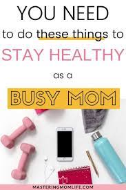 How To Stay Healthy As A Busy Mom 5 Easy Things You Need To Do Now How To Stay Healthy Busy Mom Mom Life Hacks