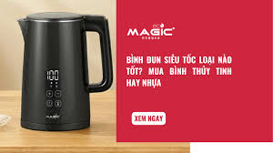 Bình Đun Siêu Tốc Loại nào Tốt? Mua Bình Thủy Tinh Hay Nhựa - Magic Vietnam