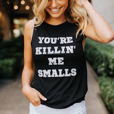 Share something funny with others! You Re Killin Me Smalls Tank For The Field Apparel