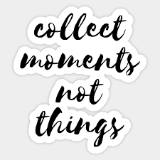 Collect moments not things quote. Collect Moments Not Things Collect Moments Not Things Sticker Teepublic