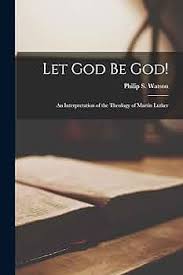 Let God Be God!: an Interpretation of the Theology of Martin Luther: Watson,  Philip S (Philip Saville) 1: 9781014571144: Amazon.com: Books