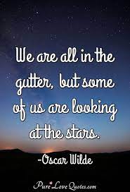 We Are All In The Gutter But Some Of Us Are Looking At The Stars Purelovequotes