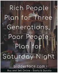 Rich People Plan For Three Generations Poor People Plan For Saturday Night Poor People Rich People Three Generation