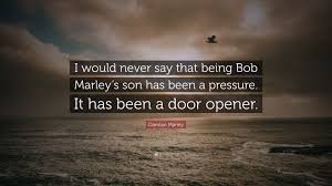 Bob marley was born on february 6, 1945, in nine miles, saint ann, jamaica, to norval marley and cedella booker. Damian Marley Quote I Would Never Say That Being Bob Marley S Son Has Been A Pressure