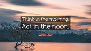 William Blake Quote Think In The Morning Act In The Noon