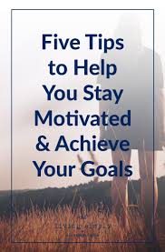 5 Important Tips For Staying Motivated To Achieve Your Goals How To Stay Motivated Motivation Achieve Your Goals
