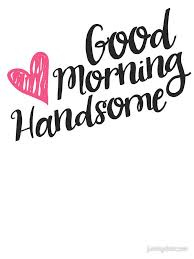 Good Morning Handsome By Junkydotcom Good Morning Handsome Morning Handsome Handsome Quotes