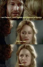 I am Faramir, Lord Captain and Steward of Gondor Didyousay... Did you  say... Stew?