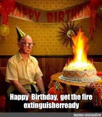 Meme Happy Birthday Get The Fire Extinguisher Ready All Templates Meme Arsenal Com