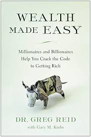 Wealth Made Easy: Millionaires and Billionaires Help You Crack the Code to  Getting Rich eBook: Reid, Greg S. : Amazon.co.uk: Kindle Store