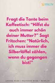 Fragt Die Tante Beim Kaffeetisch Hilfst Du Auch Immer Schon Deiner Mutter Sagt Fritzchen Naturlich Ich Muss Imme Witze Fritzchen Witze Urkomische Zitate
