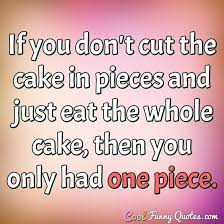No quotes approved yet for eat or be eaten. If You Don T Cut The Cake In Pieces And Just Eat The Whole Cake Then You Only