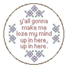 I dont post on social media but i lurk every now and then mainly just celebrity gossip pages. Y All Gonna Make Me Lose My Mind Up In Here Up In Here Etsy Lose My Mind Cross Stitch Patterns Cross Stitch