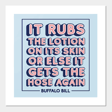 He wanted her skin to be soft and nice for skinning later, so he. It Rubs The Lotion On Its Skin Or Else It Gets The Hose Again Silence Of The Lambs Posters And Art Prints Teepublic